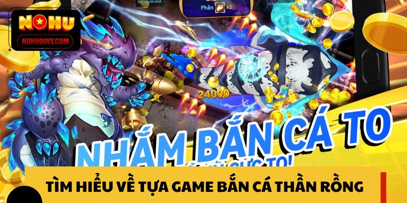 Tìm hiểu về tựa game bắn cá Thần Rồng