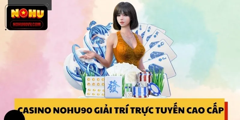 Casino NOHU90 định hướng giải trí trực tuyến cao cấp