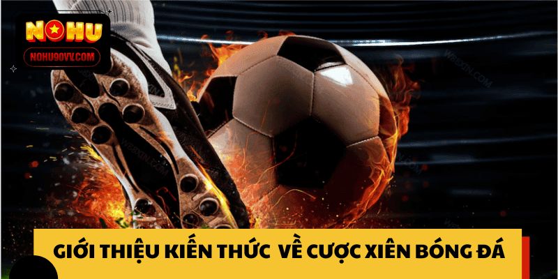 Giới thiệu kiến thức chung về cược xiên bóng đá