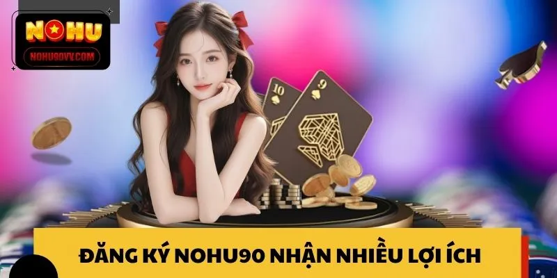 Đăng ký NOHU90 thành công nhận nhiều lợi ích bất ngờ