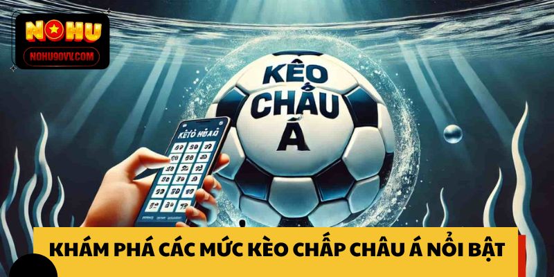 Khám phá các mức kèo chấp châu Á nổi bật
