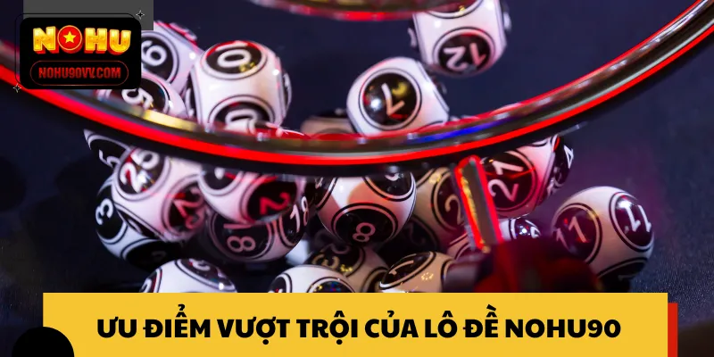 Lý do nhiều người chơi yêu thích lô đề NOHU90