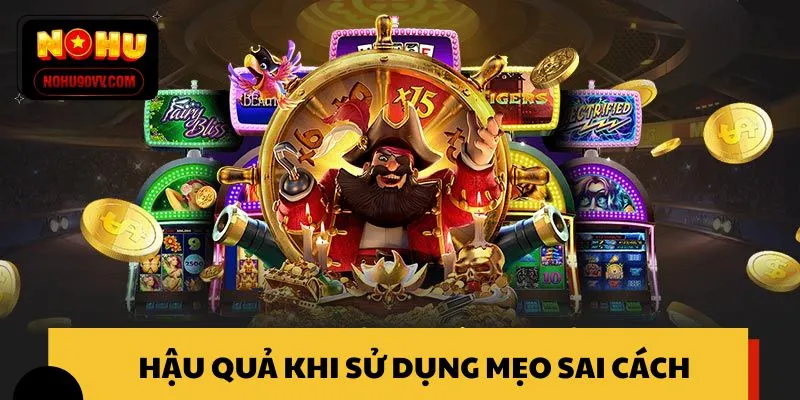Những rủi ro khi áp dụng mẹo chơi nổ hũ NOHU90 không đúng