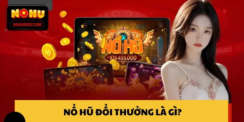 Khái quát nhanh thông tin về nổ hũ đổi thưởng