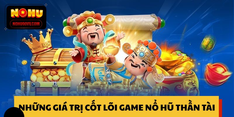 Những giá trị cốt lõi game nổ hũ Thần Tài 