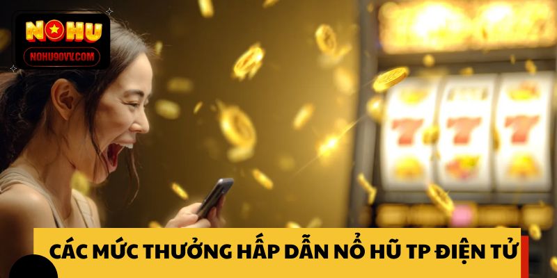 Các mức thưởng hấp dẫn của nổ hũ TP điện tử 