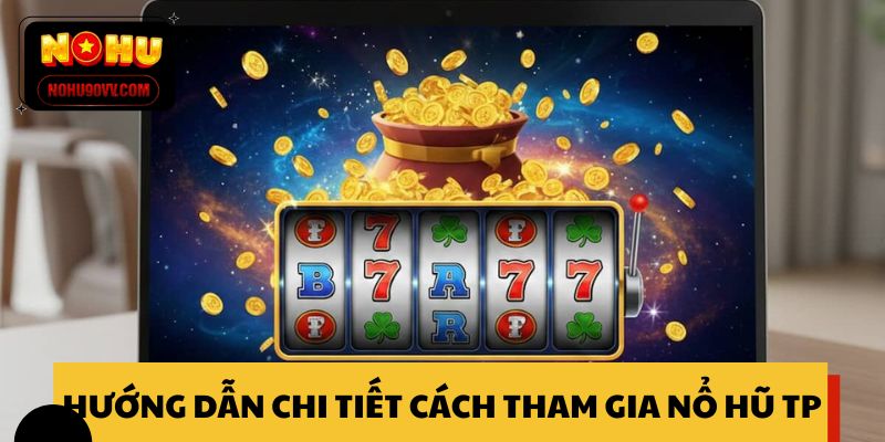 Hướng dẫn chi tiết cách tham gia nổ hũ TP cho người mới