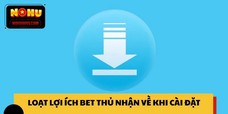 Loạt lợi ích bet thủ nhận về khi cài đặt