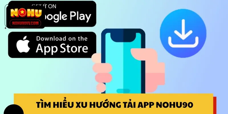 Tìm hiểu xu hướng tải app NOHU90